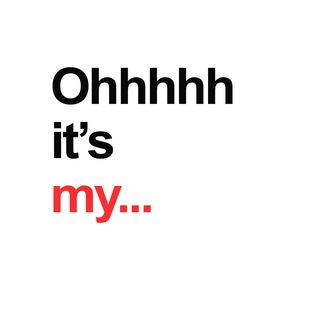 OHHHHH IT’S MY…