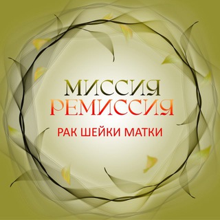 МИССИЯ-РЕМИССИЯ (РАК ШЕЙКИ МАТКИ РШМ)